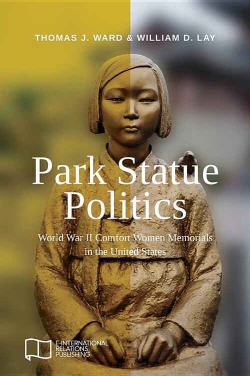 Park Statue Politics: World War II Comfort Women Memorials in the United States (Paperback)