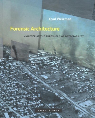 Forensic Architecture: Violence at the Threshold of Detectability (Paperback)