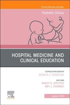 Hospital Medicine and Clinical Education, an Issue of Pediatric Clinics of North America: Volume 66-4 (Hardcover)