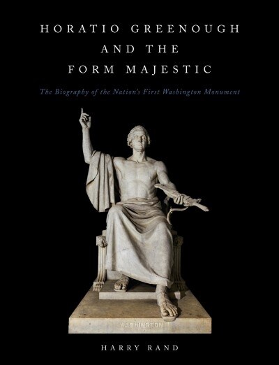 Horatio Greenough and the Form Majestic: The Biography of the Nations First Washington Monument (Hardcover)