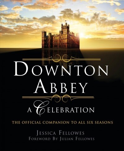 Downton Abbey - A Celebration: The Official Companion to All Six Seasons (Paperback)