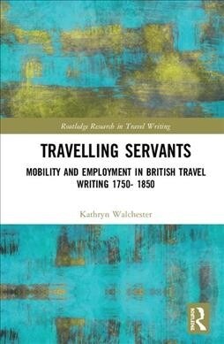 Travelling Servants : Mobility and Employment in British Travel Writing 1750- 1850 (Hardcover)