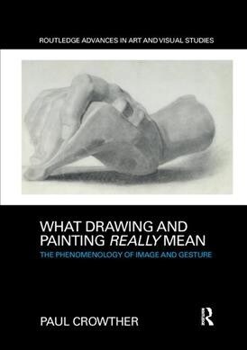 What Drawing and Painting Really Mean : The Phenomenology of Image and Gesture (Paperback)