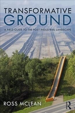 Transformative Ground : A Field Guide to the Post-Industrial Landscape (Hardcover)