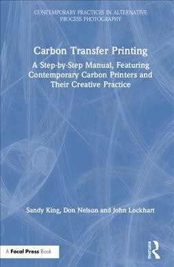 Carbon Transfer Printing : A Step-by-Step Manual, Featuring Contemporary Carbon Printers and Their Creative Practice (Hardcover)