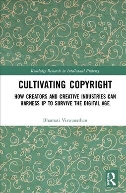 Cultivating Copyright : How Creators and Creative Industries Can Harness Intellectual Property to Survive the Digital Age (Hardcover)