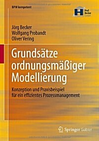 Grunds?ze Ordnungsm癌iger Modellierung: Konzeption Und Praxisbeispiel F? Ein Effizientes Prozessmanagement (Hardcover, 2012)