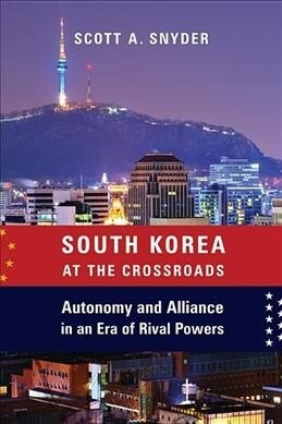 South Korea at the Crossroads: Autonomy and Alliance in an Era of Rival Powers (Paperback)