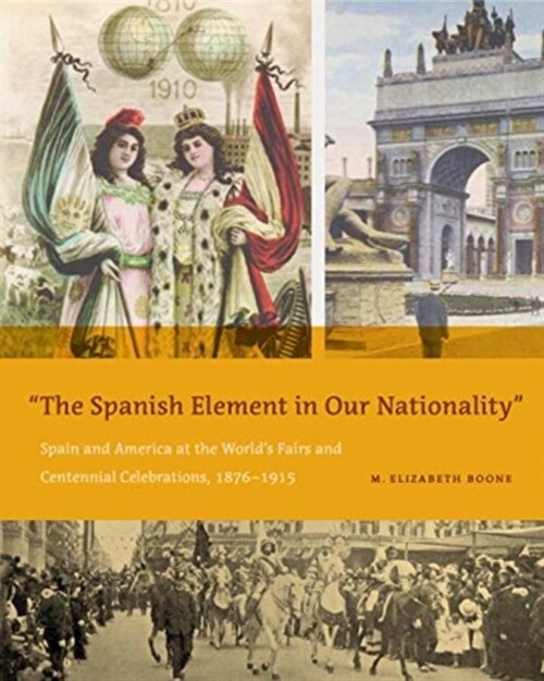 The Spanish Element in Our Nationality: Spain and America at the Worlds Fairs and Centennial Celebrations, 1876-1915 (Hardcover)