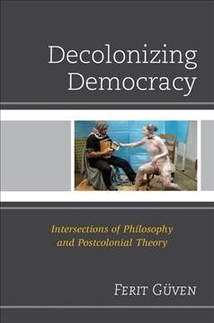 Decolonizing Democracy: Intersections of Philosophy and Postcolonial Theory (Paperback)