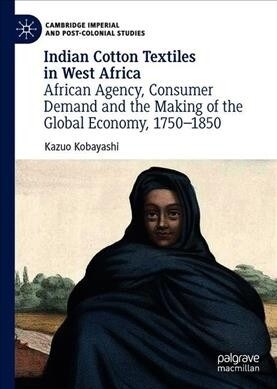 Indian Cotton Textiles in West Africa: African Agency, Consumer Demand and the Making of the Global Economy, 1750-1850 (Hardcover, 2019)