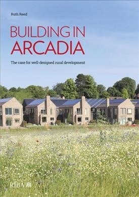 Building in Arcadia : The case for well-designed rural development (Hardcover)