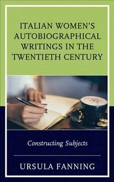 Italian Womens Autobiographical Writings in the Twentieth Century: Constructing Subjects (Paperback)