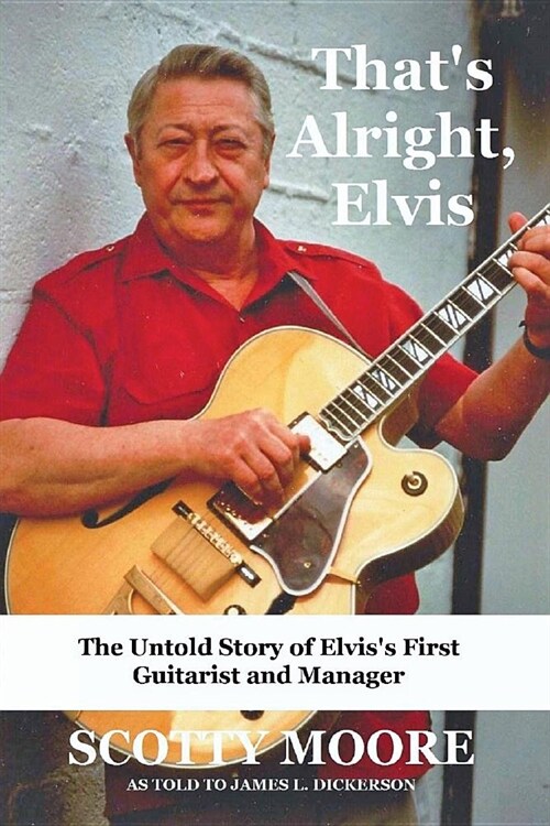 Thats Alright, Elvis: The Untold Story of Elviss First Guitarist and Manager, Scotty Moore (Paperback)