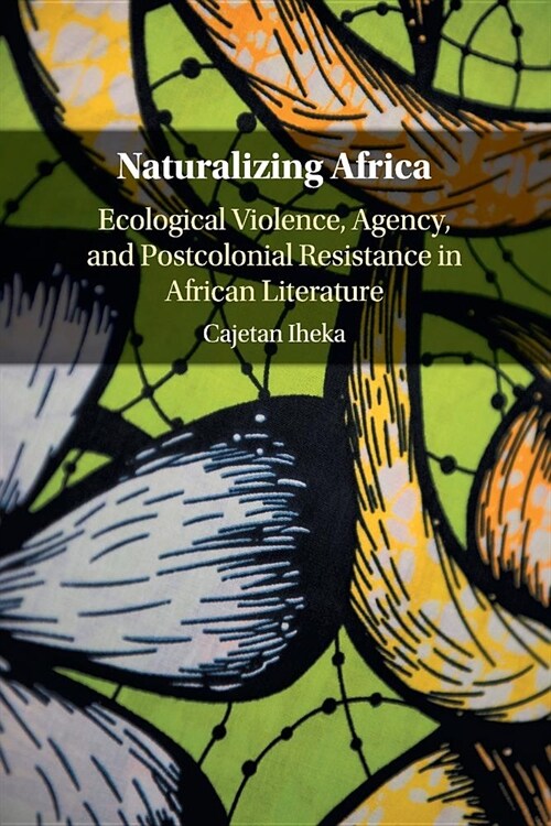 Naturalizing Africa : Ecological Violence, Agency, and Postcolonial Resistance in African Literature (Paperback)