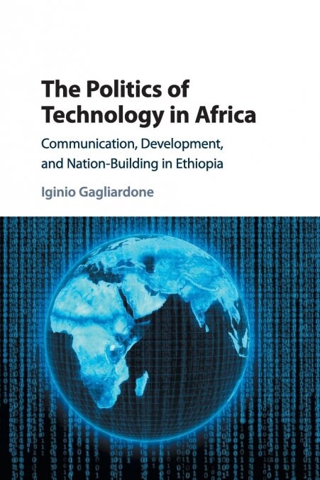 The Politics of Technology in Africa : Communication, Development, and Nation-Building in Ethiopia (Paperback)