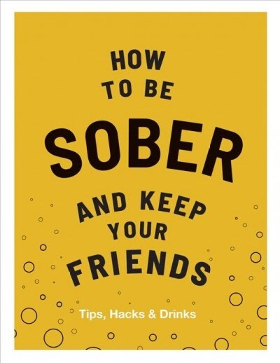 How to be Sober and Keep Your Friends : Tips, Hacks & Drinks (Hardcover)