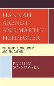 Hannah Arendt and Martin Heidegger: Philosophy, Modernity, and Education (Hardcover)