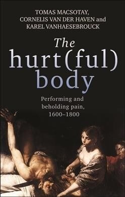 The Hurt(Ful) Body : Performing and Beholding Pain, 1600–1800 (Paperback)