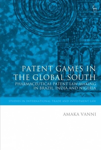 Patent Games in the Global South : Pharmaceutical Patent Law-Making in Brazil, India and Nigeria (Hardcover)