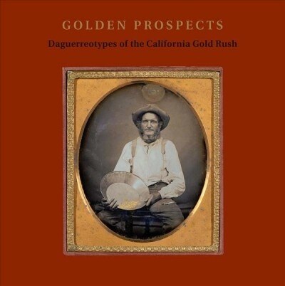 Golden Prospects: Daguerreotypes of the California Gold Rush (Hardcover)