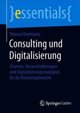 Consulting Und Digitalisierung: Chancen, Herausforderungen Und Digitalisierungsstrategien F? Die Beratungsbranche (Paperback, 1. Aufl. 2019)
