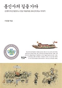 통신사의 길을 가다 :전쟁이 아닌 협상으로 일군 아름다운 200년의 외교 이야기 =Going to the Joseon Tongsinsa : a beautiful 200-year-old diplomatic story built with negotiations not by wars 