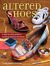 Altered Shoes: A Step-By-Step Guide to Making Your Footwear Fabulous (Paperback)