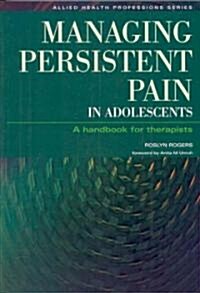 Managing Persistent Pain in Adolescents : A Handbook for Therapists (Paperback, 1 New ed)