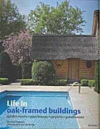 Life in Oak-Framed Buildings: Garden Rooms, Pool Houses, Carports, Guesthouses (Hardcover)