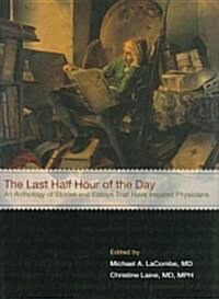 The Last Half Hour of the Day: An Anthology of Stories and Essays That Have Inspired Physicians (Hardcover)