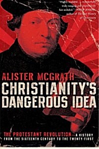 Christianitys Dangerous Idea: The Protestant Revolution--A History from the Sixteenth Century to the Twenty-First (Paperback)