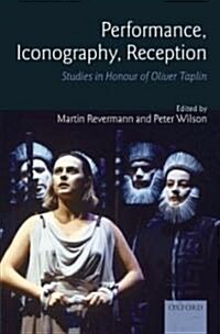 Performance, Iconography, Reception : Studies in Honour of Oliver Taplin (Hardcover)