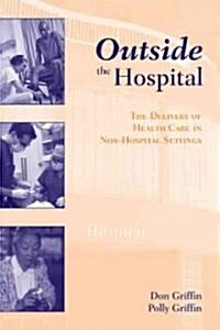 Outside the Hospital: The Delivery of Health Care in Non-Hospital Settings: The Delivery of Health Care in Non-Hospital Settings (Paperback)