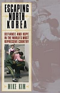 Escaping North Korea: Defiance and Hope in the Worlds Most Repressive Country (Hardcover)