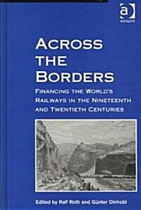 Across the Borders : Financing the Worlds Railways in the Nineteenth and Twentieth Centuries (Hardcover)