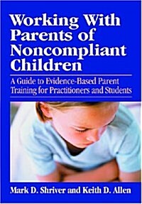 Working with Parents of Noncompliant Children: A Guide to Evidence-Based Parent Training for Practitioners and Students (Hardcover)
