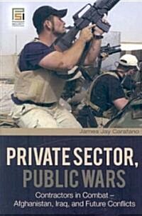 Private Sector, Public Wars: Contractors in Combat - Afghanistan, Iraq, and Future Conflicts (Hardcover)