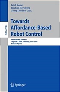Towards Affordance-Based Robot Control: International Seminar, Dagstuhl Castle, Germany, June 5-9, 2006, Revised Papers (Paperback)
