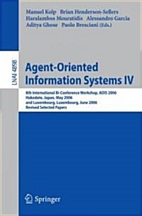 Agent-Oriented Information Systems IV: 8th International Bi-Conference Workshop, Aois 2006, Hakodate, Japan, May 9, 2006 and Luxembourg, Luxembourg, J (Paperback, 2008)