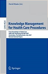 Knowledge Management for Health Care Procedures: From Knowledge to Global Care, AIME 2007 Workshop K4CARE 2007, Amsterdam, the Netherlands, July 7, 20 (Paperback)