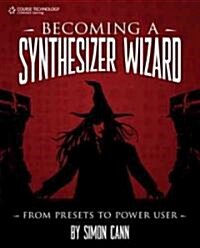 Becoming a Synthesizer Wizard: From Presets to Power User (Paperback)