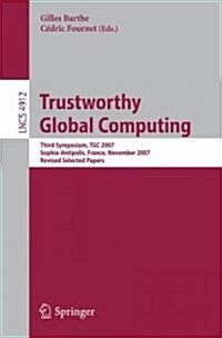 Trustworthy Global Computing: Third Symposium, Tgc 2007, Sophia-Antipolis, France, November 5-6, 2007, Revised Selected Papers (Paperback, 2008)