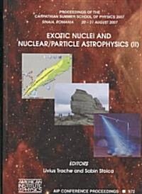 Exotic Nuclei and Nuclear/Particle Astrophysics (II): Proceedings of the Carpathian Summer School of Physics 2007, Sinaia, Romania, 20-31 August 2007 (Hardcover)