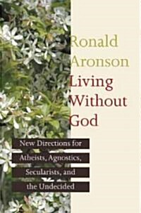 Living Without God: New Directions for Atheists, Agnostics, Secularists, and the Undecided (Hardcover)