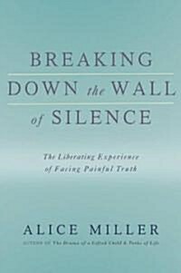 Breaking Down the Wall of Silence: The Liberating Experience of Facing Painful Truth (Paperback, Revised)