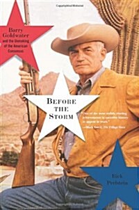 Before the Storm: Barry Goldwater and the Unmaking of the American Consensus (Paperback)