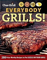 Char-Broil Everybody Grills!: 200 Prize-Worthy Recipes to Put Sizzle on Your Grill (Paperback)