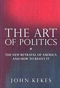 The Art of Politics: The New Betrayal of America and How to Resist It (Hardcover)