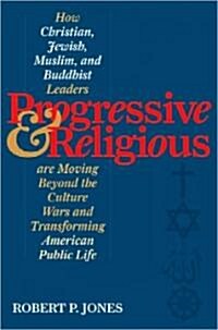 Progressive & Religious: How Christian, Jewish, Muslim, and Buddhist Leaders Are Moving Beyond Partisan Politics and Transforming American Publ (Hardcover)